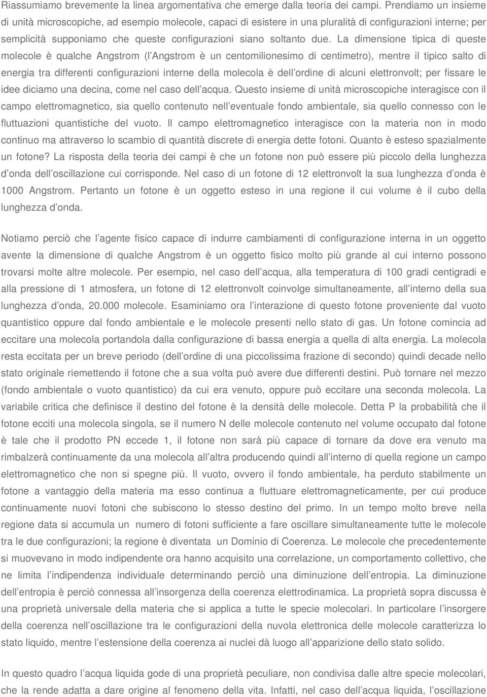 La dimensione tipica di queste molecole è qualche Angstrom (l Angstrom è un centomilionesimo di centimetro), mentre il tipico salto di energia tra differenti configurazioni interne della molecola è