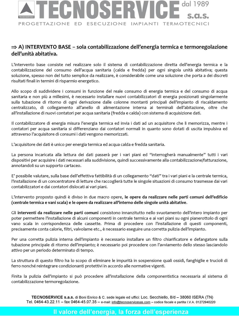 unità abitativa; questa soluzione, spesso non del tutto semplice da realizzare, è considerabile come una soluzione che porta a dei discreti risultati finali in termini di risparmio energetico.