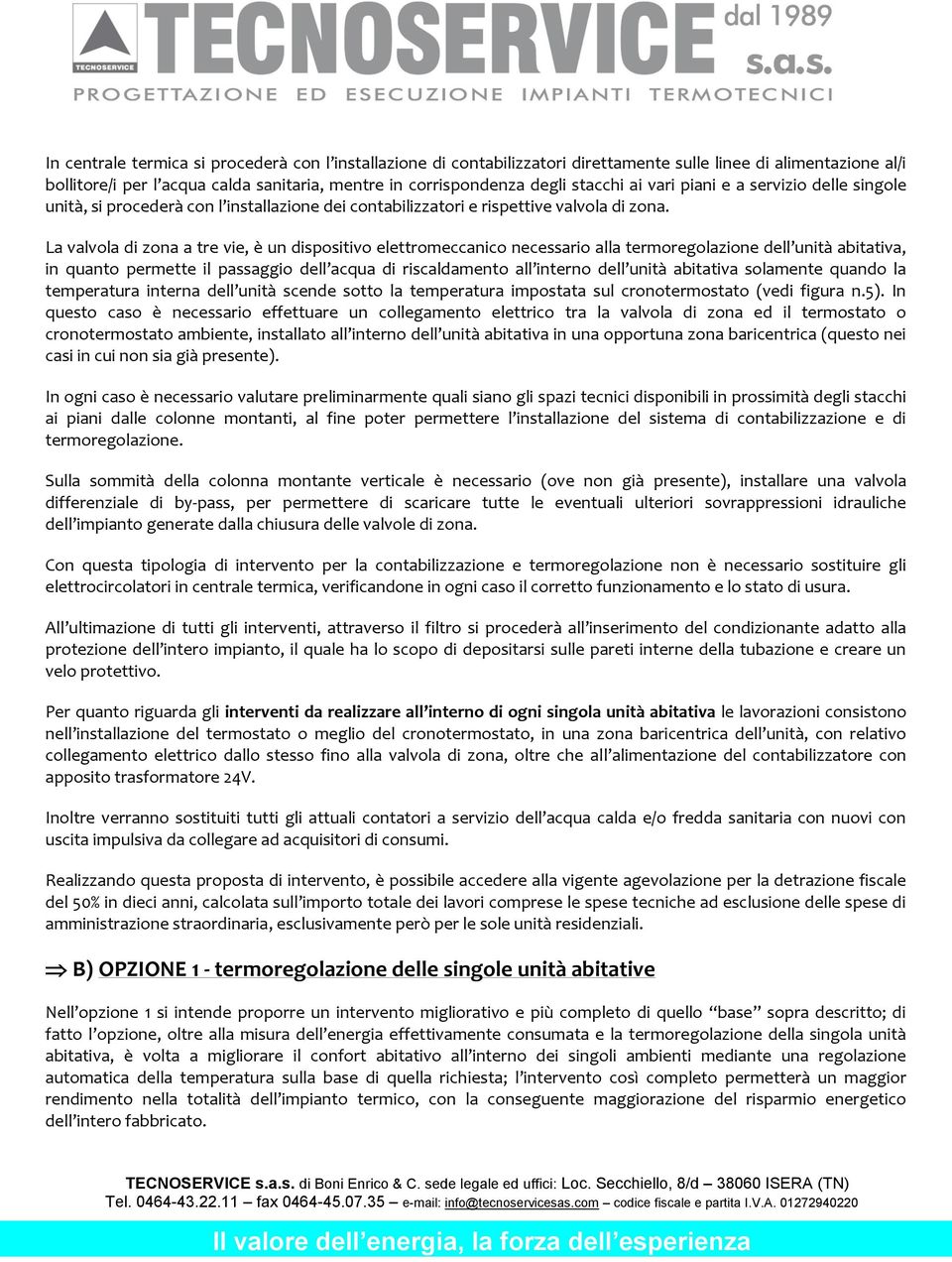 La valvola di zona a tre vie, è un dispositivo elettromeccanico necessario alla termoregolazione dell unità abitativa, in quanto permette il passaggio dell acqua di riscaldamento all interno dell