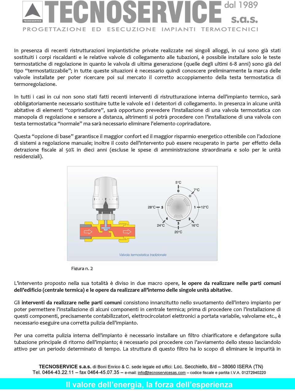 queste situazioni è necessario quindi conoscere preliminarmente la marca delle valvole installate per poter ricercare poi sul mercato il corretto accoppiamento della testa termostatica di