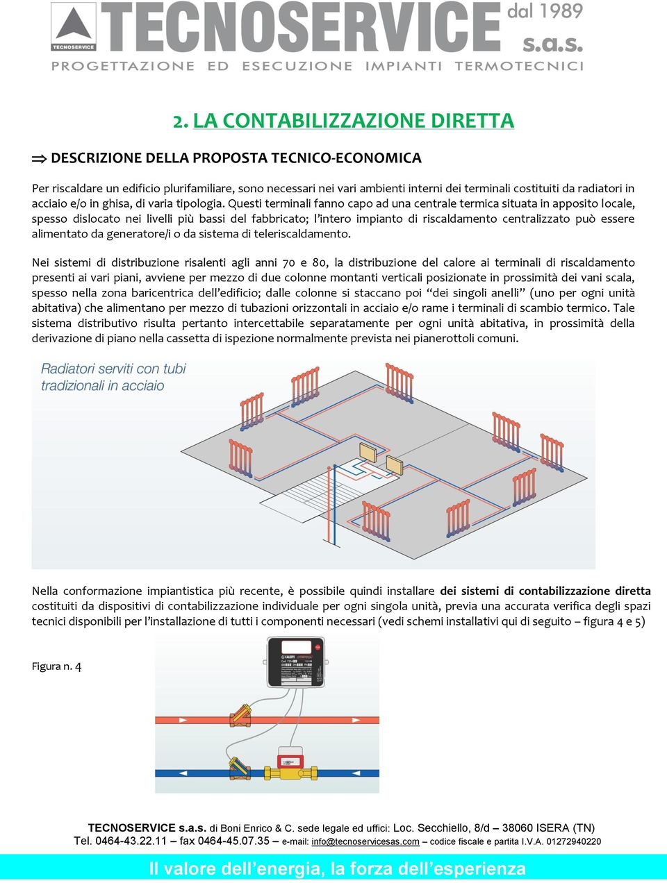 Questi terminali fanno capo ad una centrale termica situata in apposito locale, spesso dislocato nei livelli più bassi del fabbricato; l intero impianto di riscaldamento centralizzato può essere