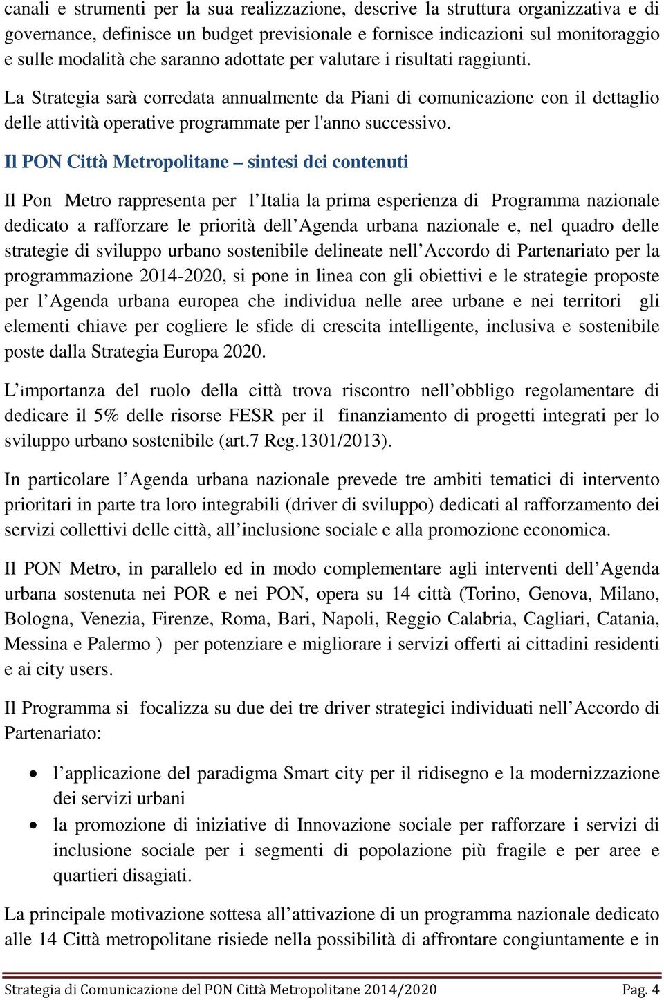 Il PON Città Metropolitane sintesi dei contenuti Il Pon Metro rappresenta per l Italia la prima esperienza di Programma nazionale dedicato a rafforzare le priorità dell Agenda urbana nazionale e, nel