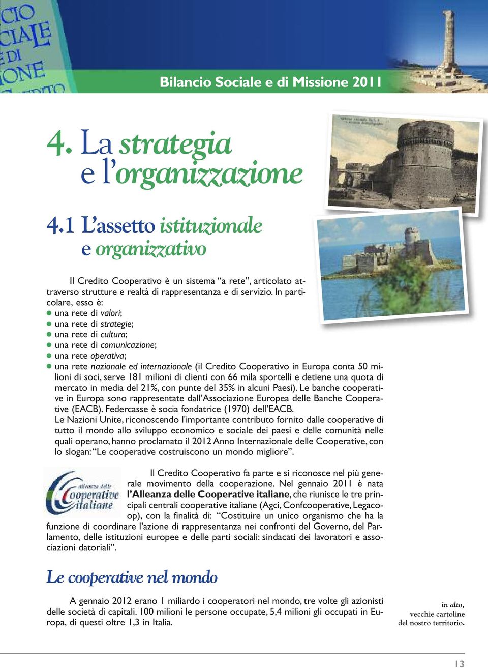 In particolare, esso è: una rete di valori; una rete di strategie; una rete di cultura; una rete di comunicazione; una rete operativa; una rete nazionale ed internazionale (il Credito Cooperativo in