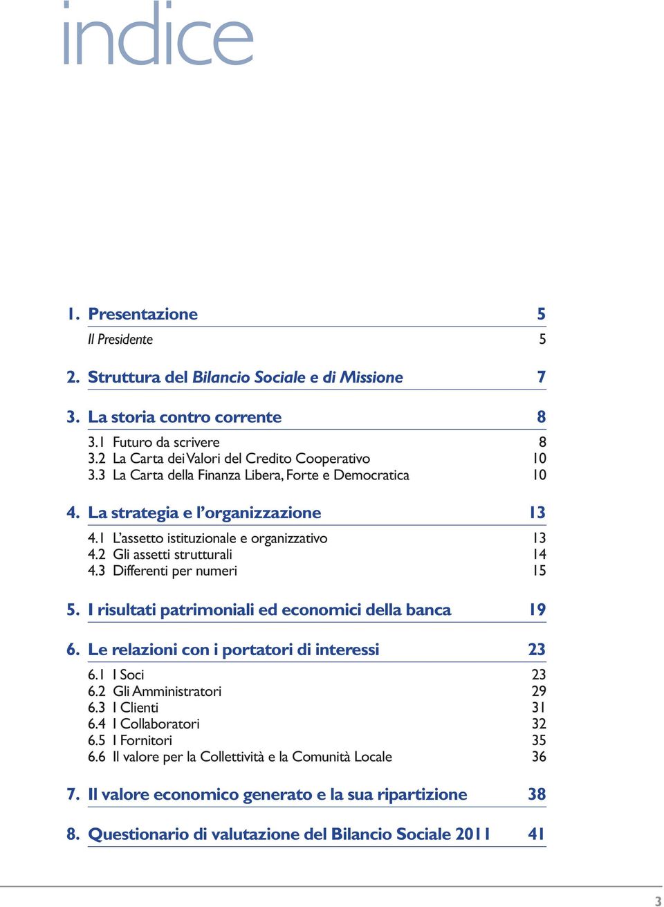 2 Gli assetti strutturali 14 4.3 Differenti per numeri 15 5. I risultati patrimoniali ed economici della banca 19 6. Le relazioni con i portatori di interessi 23 6.1 I Soci 23 6.