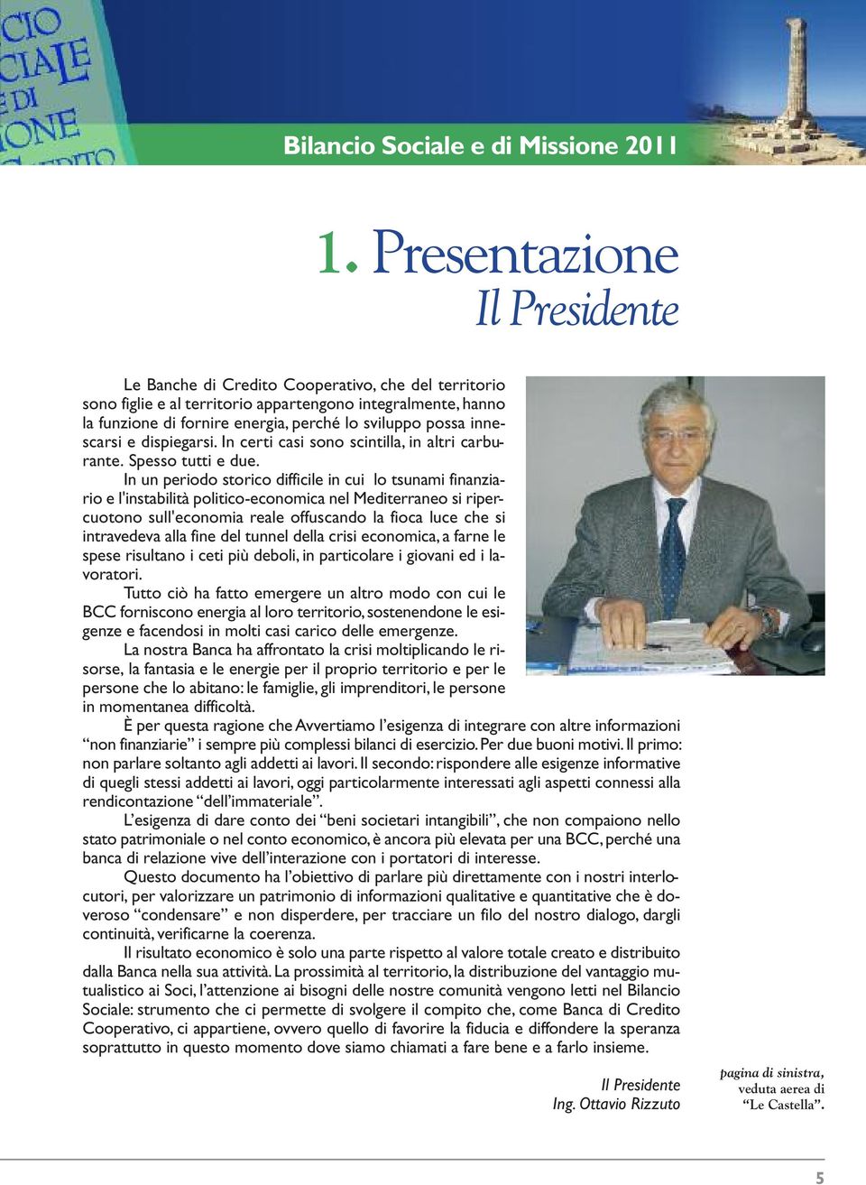 innescarsi e dispiegarsi. In certi casi sono scintilla, in altri carburante. Spesso tutti e due.