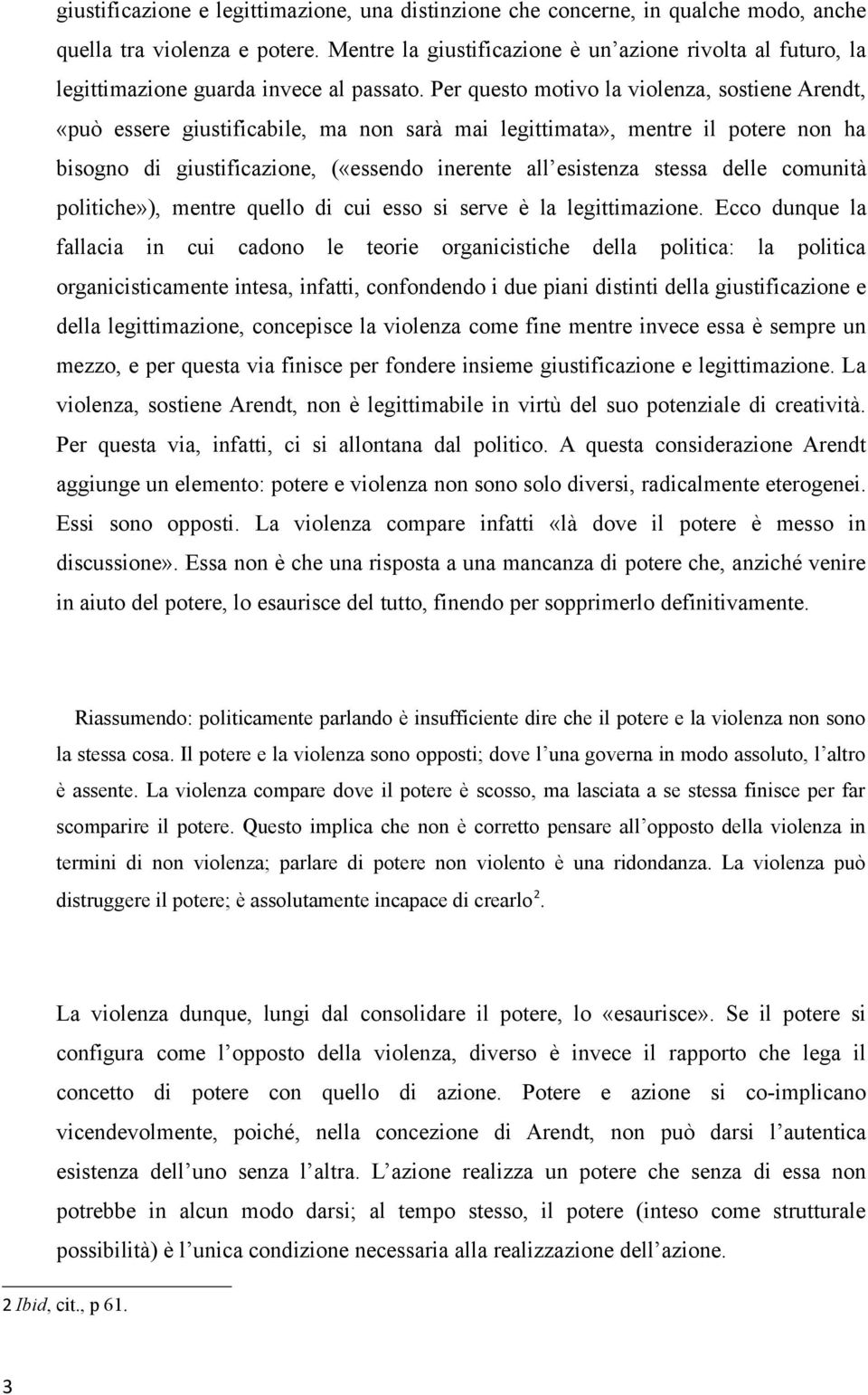 Per questo motivo la violenza, sostiene Arendt, «può essere giustificabile, ma non sarà mai legittimata», mentre il potere non ha bisogno di giustificazione, («essendo inerente all esistenza stessa