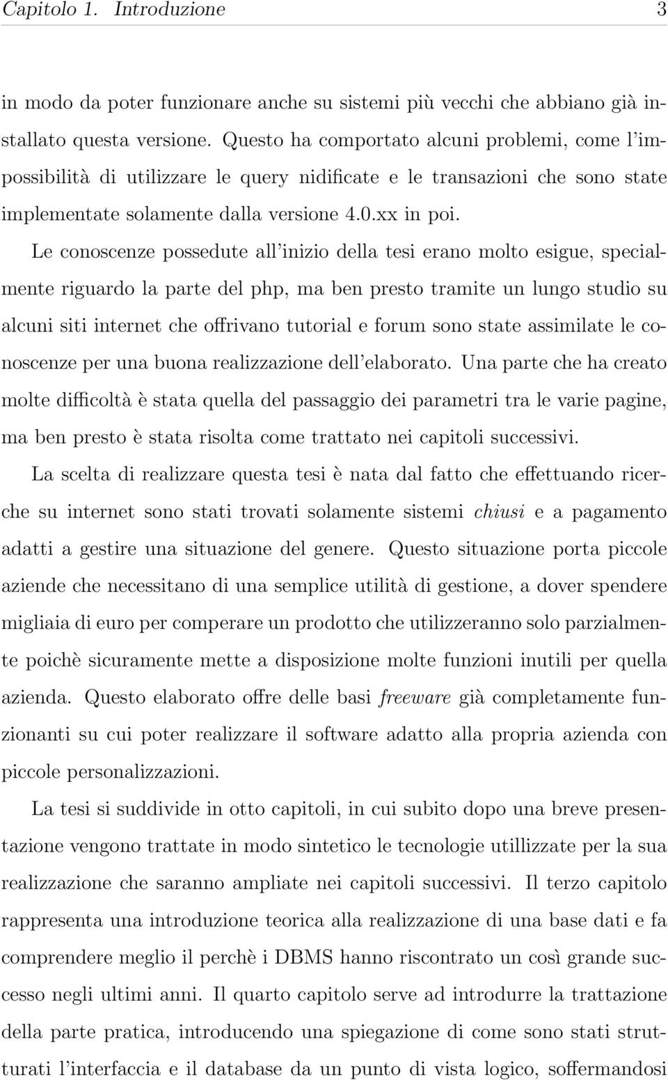 Le conoscenze possedute all inizio della tesi erano molto esigue, specialmente riguardo la parte del php, ma ben presto tramite un lungo studio su alcuni siti internet che offrivano tutorial e forum