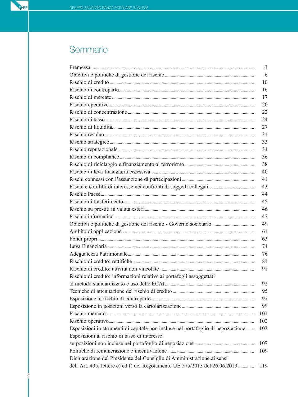 .. 34 Rischio di compliance... 36 Rischio di riciclaggio e finanziamento al terrorismo... 38 Rischio di leva finanziaria eccessiva... 40 Rischi connessi con l assunzione di partecipazioni.