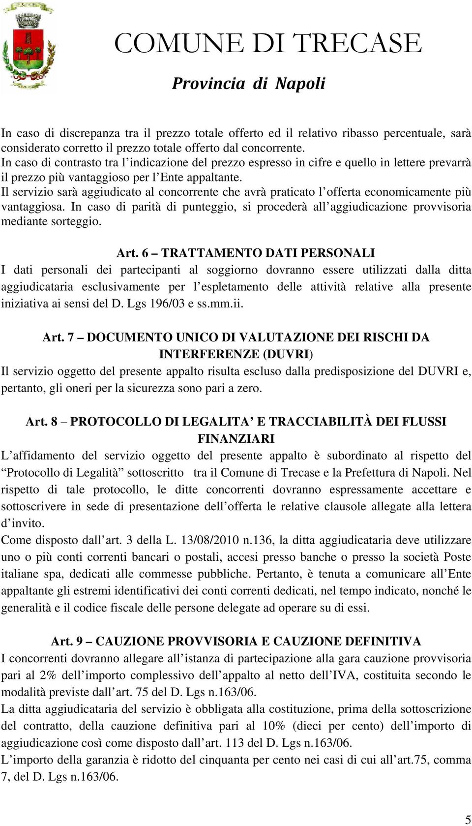 Il servizio sarà aggiudicato al concorrente che avrà praticato l offerta economicamente più vantaggiosa. In caso di parità di punteggio, si procederà all aggiudicazione provvisoria mediante sorteggio.