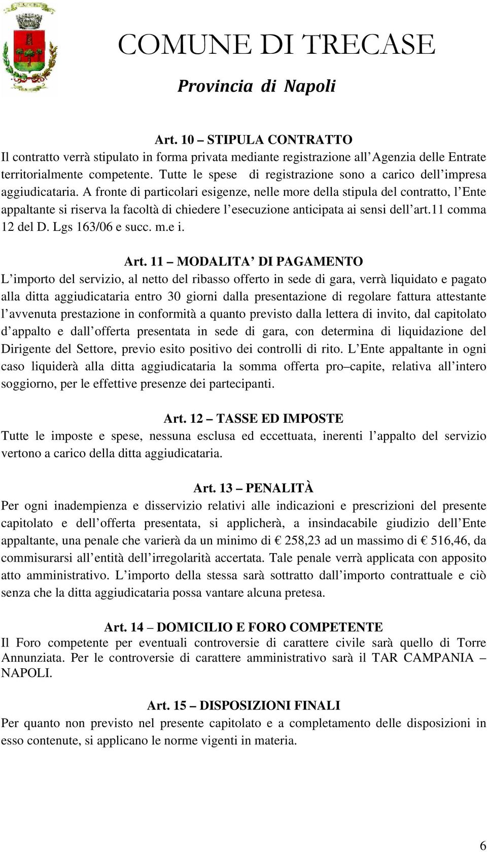 A fronte di particolari esigenze, nelle more della stipula del contratto, l Ente appaltante si riserva la facoltà di chiedere l esecuzione anticipata ai sensi dell art.11 comma 12 del D.