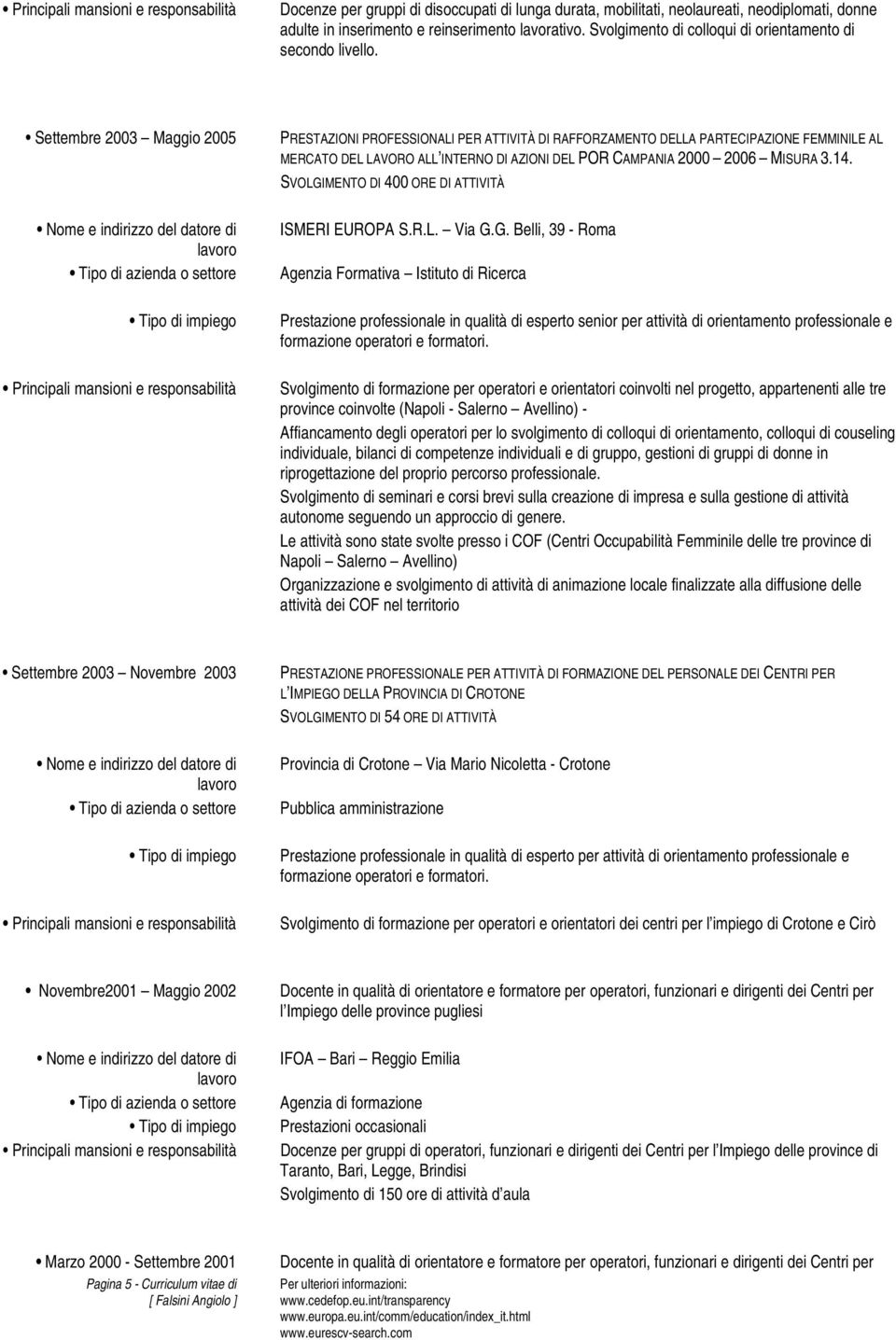 Settembre 2003 Maggio 2005 PRESTAZIONI PROFESSIONALI PER ATTIVITÀ DI RAFFORZAMENTO DELLA PARTECIPAZIONE FEMMINILE AL MERCATO DEL LAVORO ALL INTERNO DI AZIONI DEL POR CAMPANIA 2000 2006 MISURA 3.14.