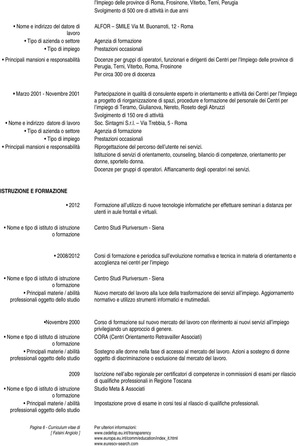 Frosinone Per circa 300 ore di docenza Marzo 2001 - Novembre 2001 Nome e indirizzo datore di Partecipazione in qualità di consulente esperto in orientamento e attività dei Centri per l Impiego a