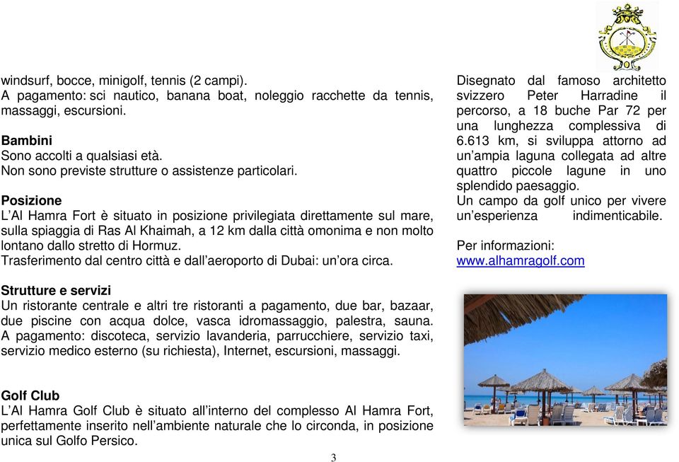 Posizione L Al Hamra Fort è situato in posizione privilegiata direttamente sul mare, sulla spiaggia di Ras Al Khaimah, a 12 km dalla città omonima e non molto lontano dallo stretto di Hormuz.