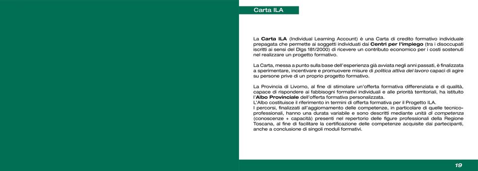 La Carta, messa a punto sulla base dell esperienza già avviata negli anni passati, è finalizzata a sperimentare, incentivare e promuovere misure di politica attiva del lavoro capaci di agire su