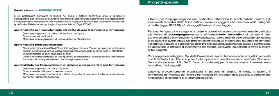 Esistono tre tipologie di apprendistato (Dlgs 276/03): apprendistato per l espletamento del diritto dovere di istruzione e formazione Destinatari: giovani tra i 16 e i 18 anni non compiuti Durata: