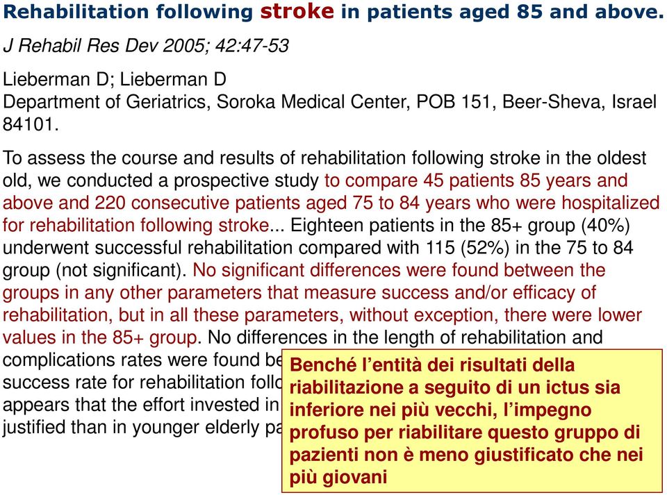 To assess the course and results of rehabilitation following stroke in the oldest old, we conducted a prospective study to compare 45 patients 85 years and above and 220 consecutive patients aged 75