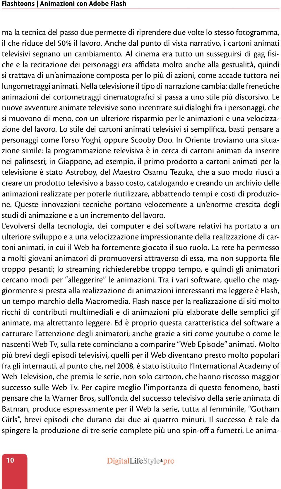 Al cinema era tutto un susseguirsi di gag fisiche e la recitazione dei personaggi era affidata molto anche alla gestualità, quindi si trattava di un animazione composta per lo più di azioni, come