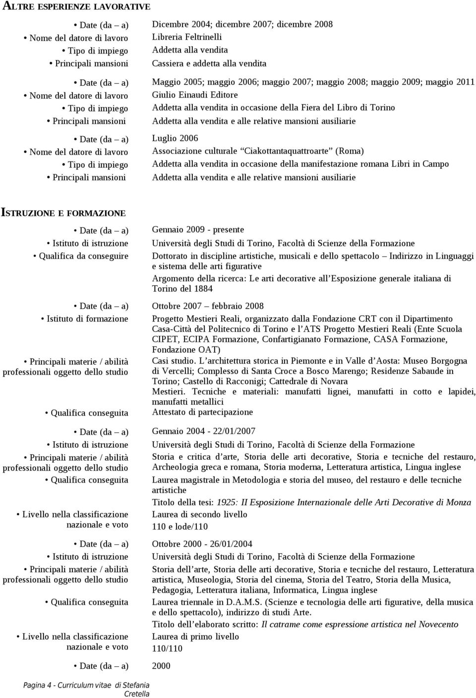 Libro di Torino Principali mansioni Addetta alla vendita e alle relative mansioni ausiliarie Luglio 2006 Nome del datore di lavoro Associazione culturale Ciakottantaquattroarte (Roma) Tipo di impiego