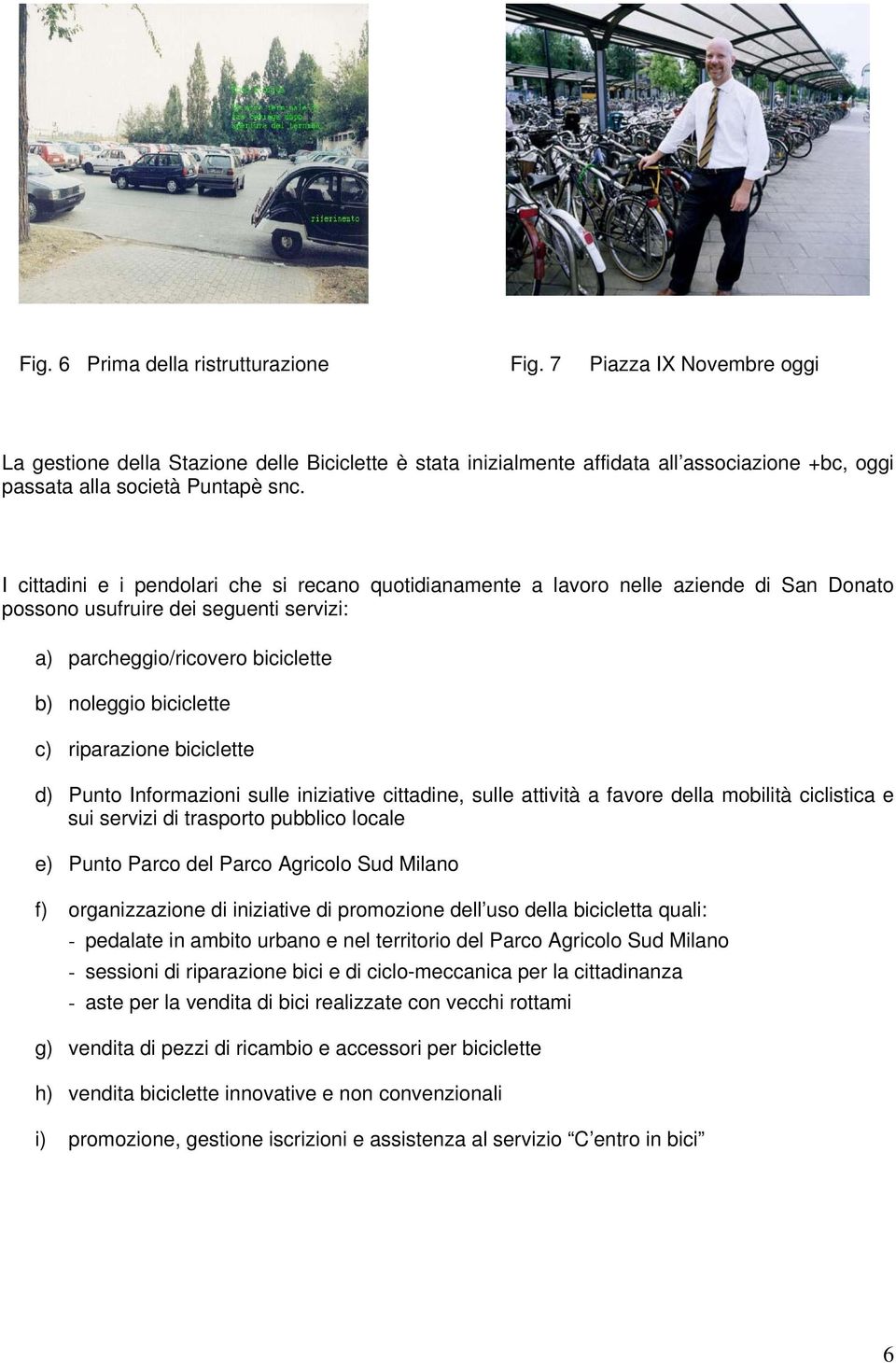 I cittadini e i pendolari che si recano quotidianamente a lavoro nelle aziende di San Donato possono usufruire dei seguenti servizi: a) parcheggio/ricovero biciclette b) noleggio biciclette c)