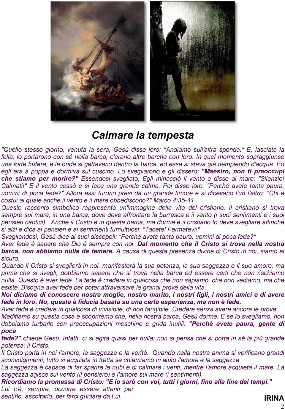 Lo svegliarono e gli dissero: "Maestro, non ti preoccupi che stiamo per morire?" Essendosi svegliato, Egli minacciò il vento e disse al mare: "Silenzio! Calmati!