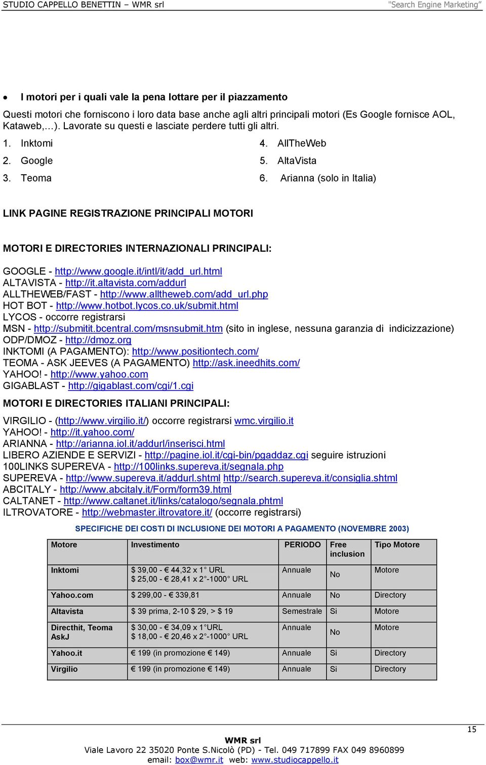 Arianna (solo in Italia) LINK PAGINE REGISTRAZIONE PRINCIPALI MOTORI MOTORI E DIRECTORIES INTERNAZIONALI PRINCIPALI: GOOGLE - http://www.google.it/intl/it/add_url.html ALTAVISTA - http://it.altavista.