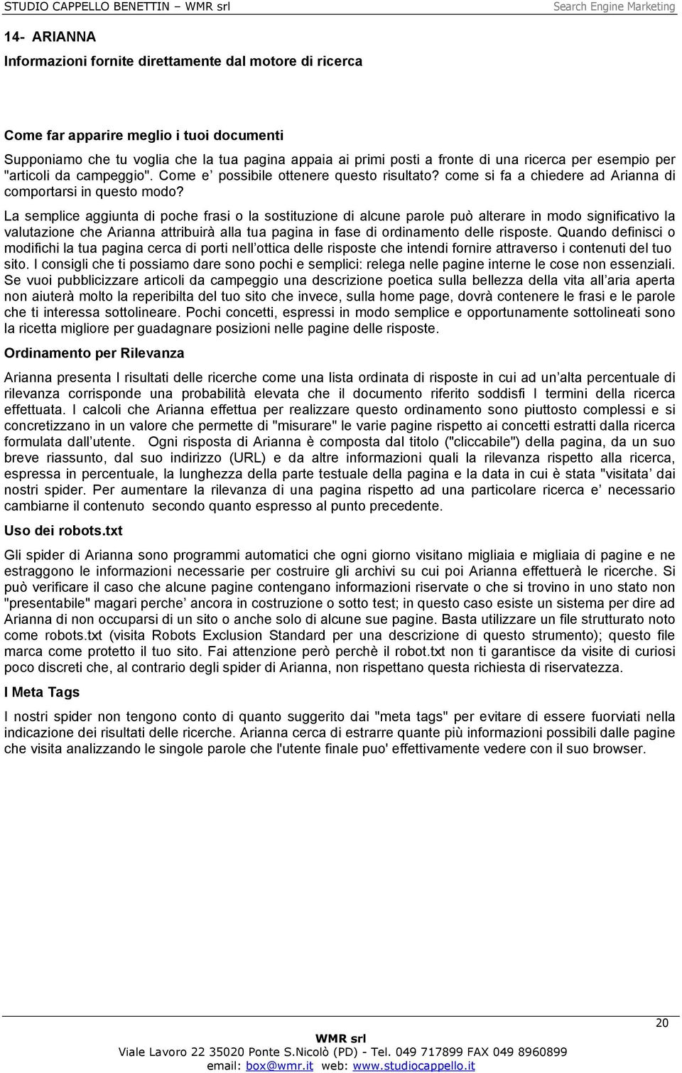 La semplice aggiunta di poche frasi o la sostituzione di alcune parole può alterare in modo significativo la valutazione che Arianna attribuirà alla tua pagina in fase di ordinamento delle risposte.