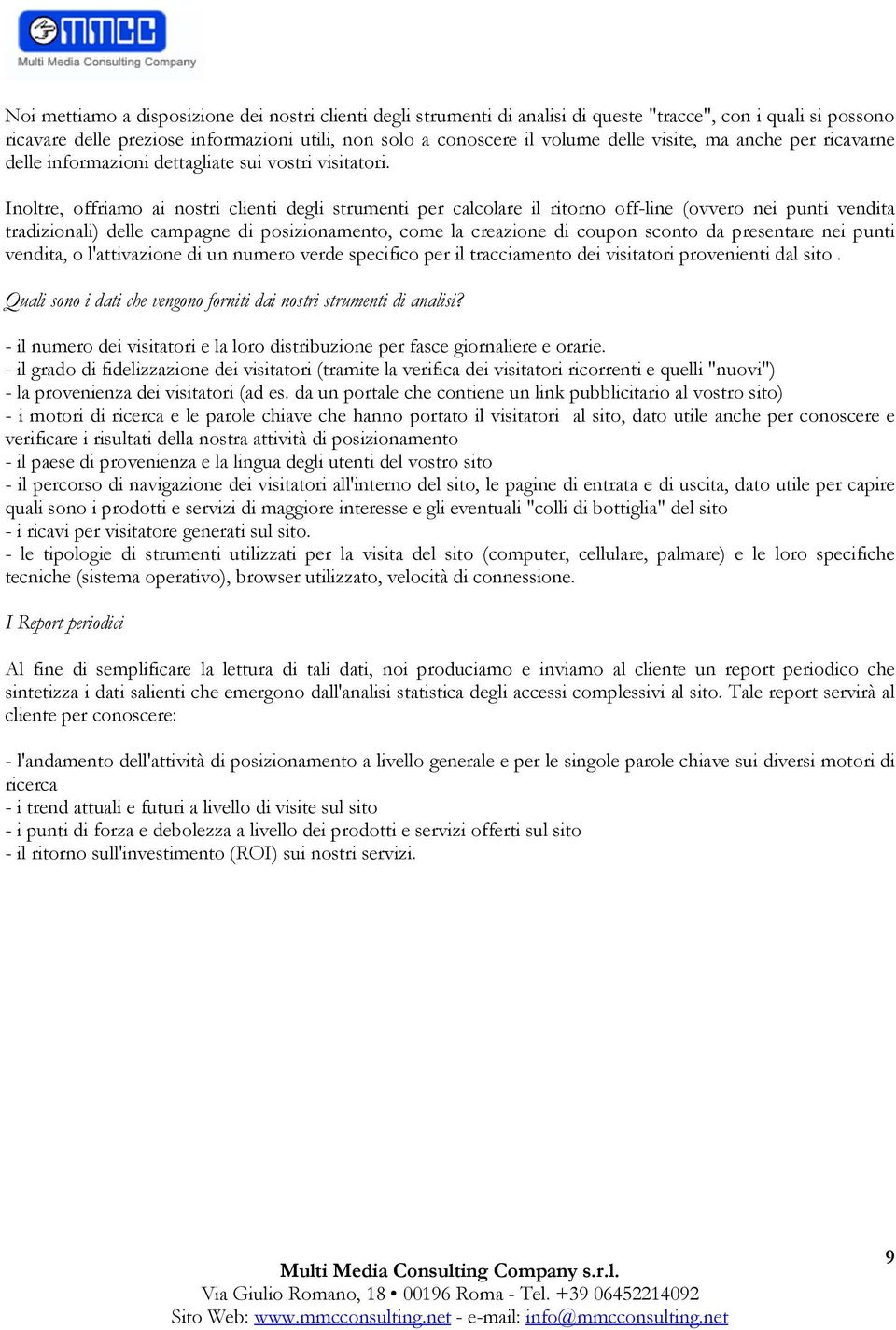 Inoltre, offriamo ai nostri clienti degli strumenti per calcolare il ritorno off-line (ovvero nei punti vendita tradizionali) delle campagne di posizionamento, come la creazione di coupon sconto da