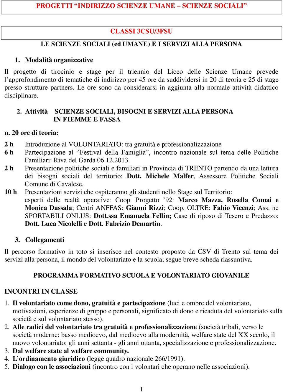 25 di stage presso strutture partners. Le ore sono da considerarsi in aggiunta alla normale attività didattico disciplinare. 2.