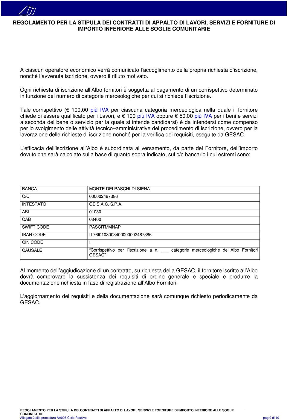 Tale corrispettivo ( 100,00 più IVA per ciascuna categoria merceologica nella quale il fornitore chiede di essere qualificato per i Lavori, e 100 più IVA oppure 50,00 più IVA per i beni e servizi a