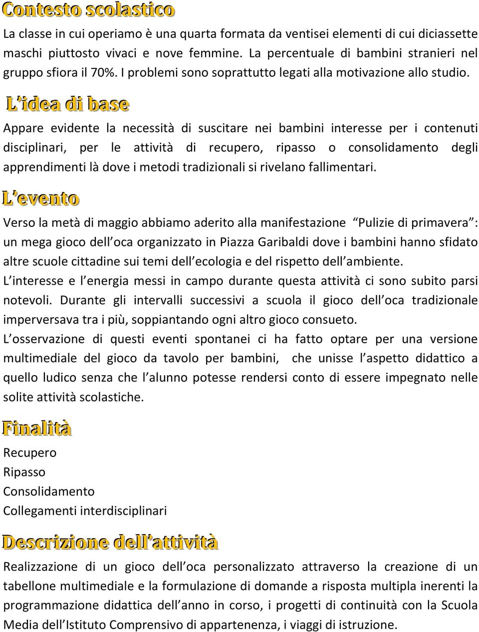 L idea di base Appare evidente la necessità di suscitare nei bambini interesse per i contenuti disciplinari, per le attività di recupero, ripasso o consolidamento degli apprendimenti là dove i metodi