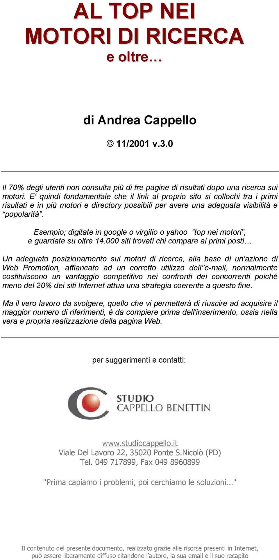 Esempio; digitate in google o virgilio o yahoo top nei motori, e guardate su oltre 14.