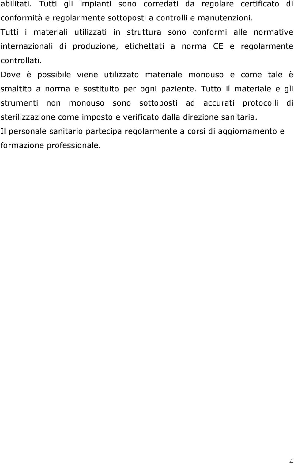 Dove è possibile viene utilizzato materiale monouso e come tale è smaltito a norma e sostituito per ogni paziente.