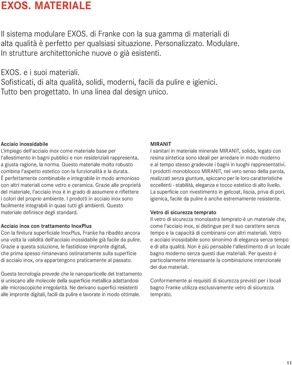 In una linea dal design unico. Acciaio inossidabile L'impiego dell'acciaio inox come materiale base per l'allestimento in bagni pubblici e non residenziali rappresenta, a giusta ragione, la norma.