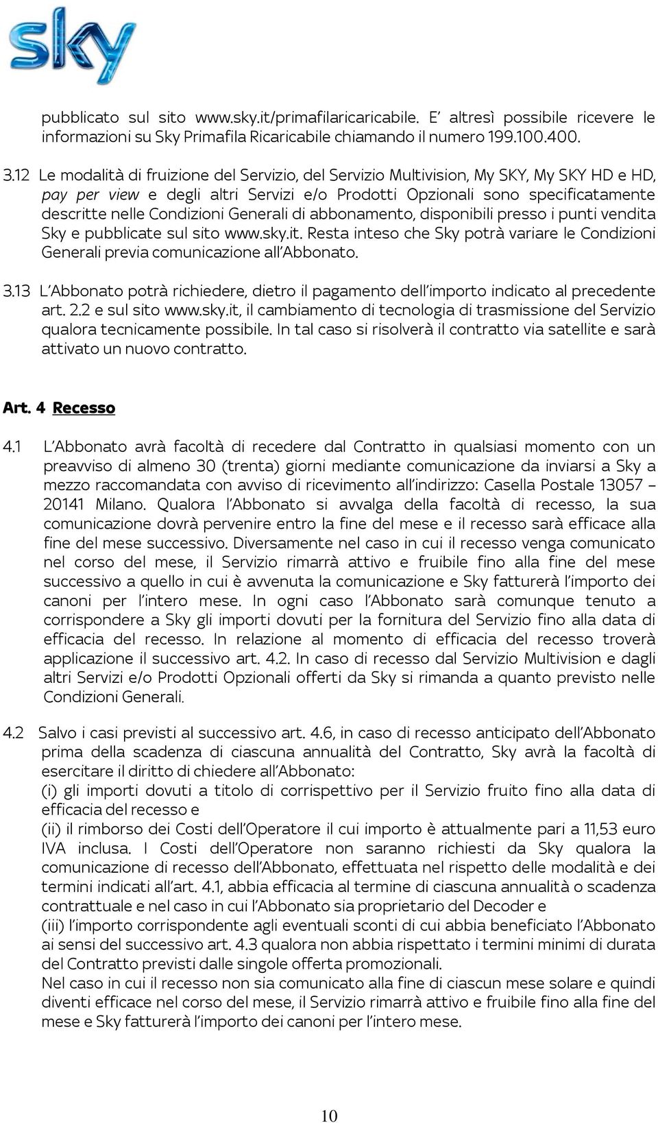 Generali di abbonamento, disponibili presso i punti vendita Sky e pubblicate sul sito www.sky.it. Resta inteso che Sky potrà variare le Condizioni Generali previa comunicazione all Abbonato. 3.