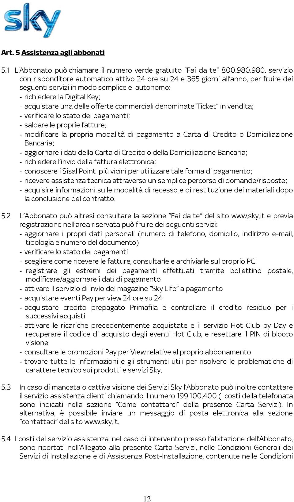 offerte commerciali denominate Ticket in vendita; - verificare lo stato dei pagamenti; - saldare le proprie fatture; - modificare la propria modalità di pagamento a Carta di Credito o Domiciliazione