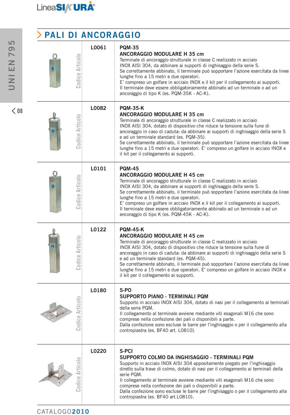 E compreso un golfare in acciaio INOX e il kit per il collegamento ai supporti. Il terminale deve essere obbligatoriamente abbinato ad un terminale o ad un ancoraggio di tipo K (es. PQM-35K - AC-K).