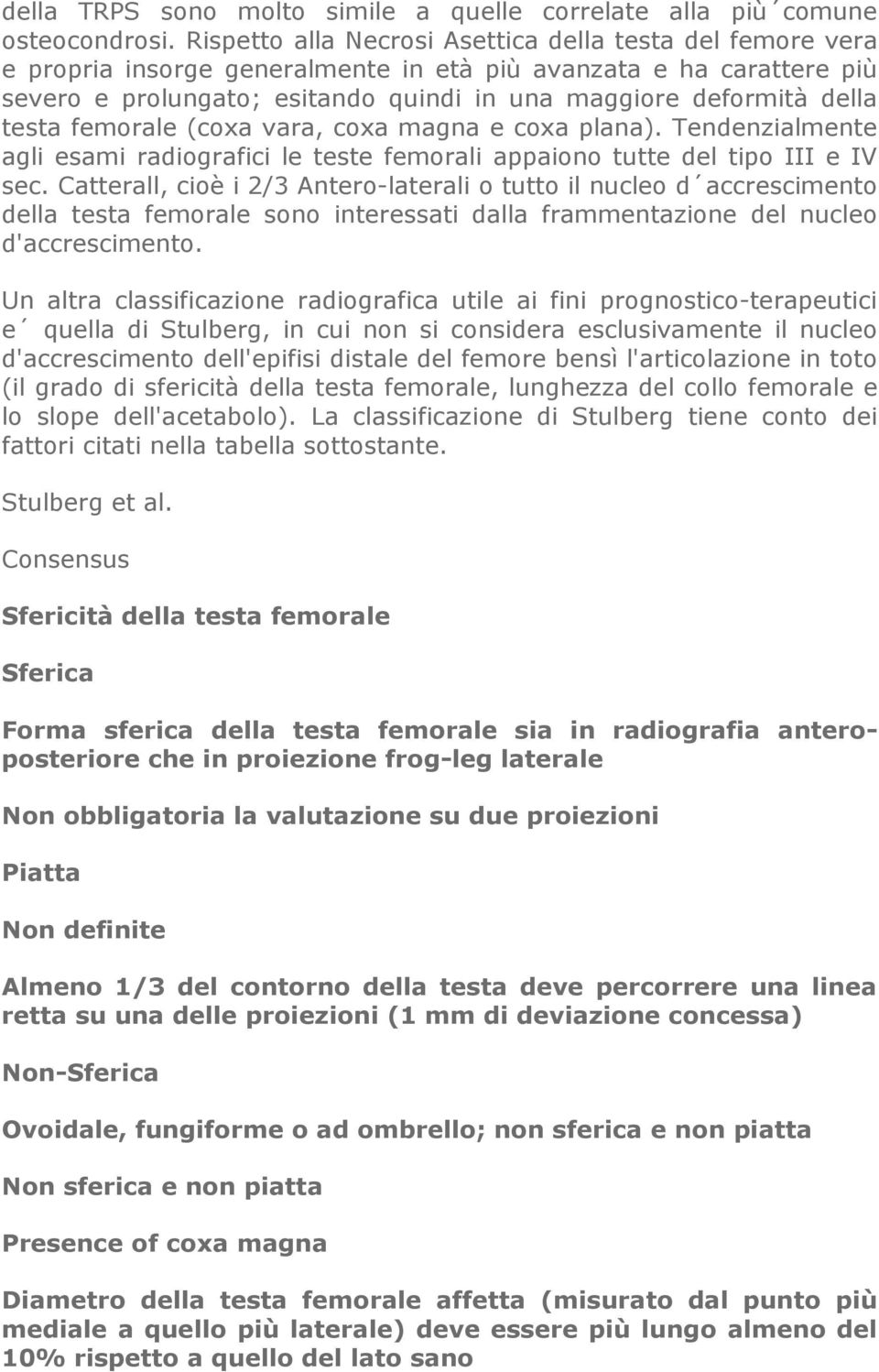 testa femorale (coxa vara, coxa magna e coxa plana). Tendenzialmente agli esami radiografici le teste femorali appaiono tutte del tipo III e IV sec.