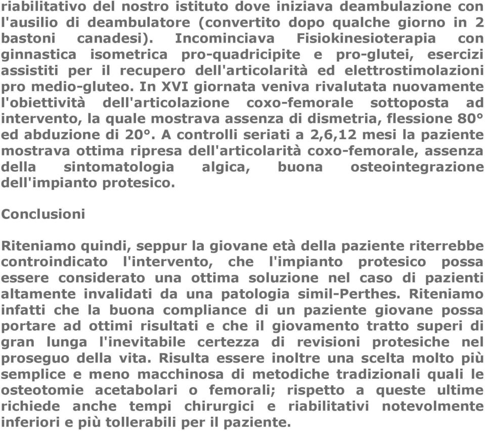 In XVI giornata veniva rivalutata nuovamente l'obiettività dell'articolazione coxo-femorale sottoposta ad intervento, la quale mostrava assenza di dismetria, flessione 80 ed abduzione di 20.