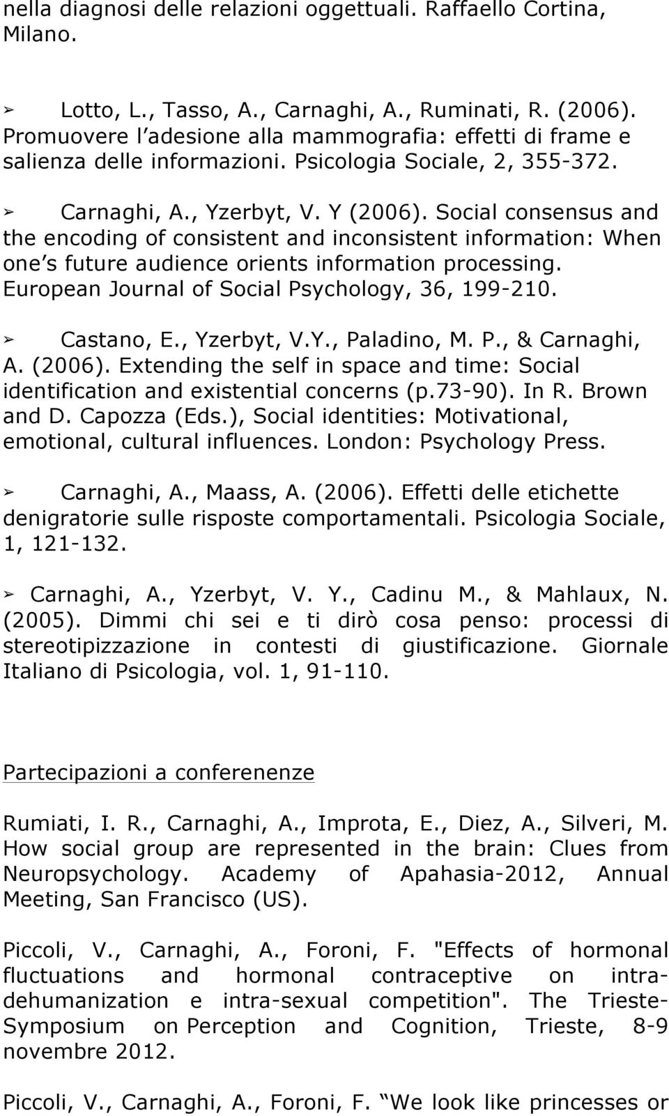 Social consensus and the encoding of consistent and inconsistent information: When one s future audience orients information processing. European Journal of Social Psychology, 36, 199-210. Castano, E.
