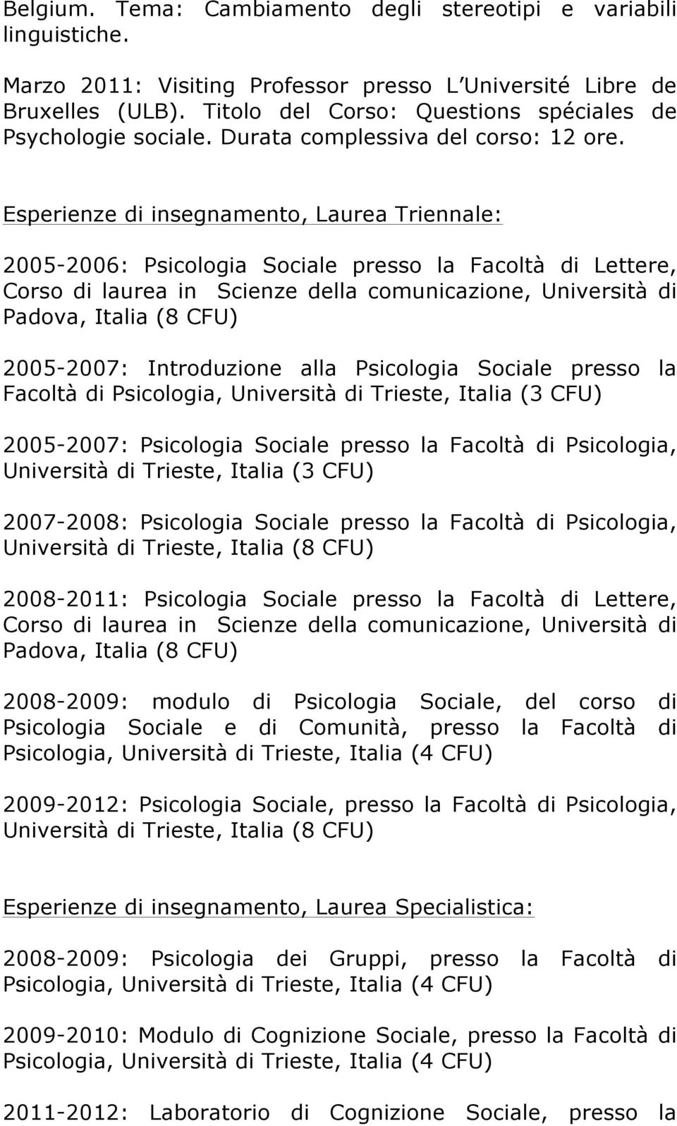 Esperienze di insegnamento, Laurea Triennale: 2005-2006: Psicologia Sociale presso la Facoltà di Lettere, Corso di laurea in Scienze della comunicazione, Università di Padova, Italia (8 CFU)