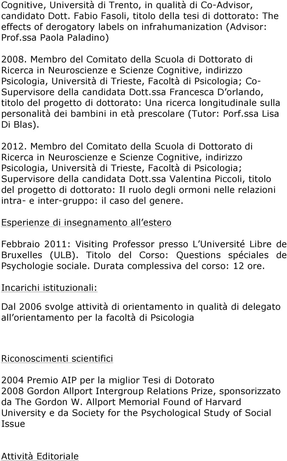 Membro del Comitato della Scuola di Dottorato di Ricerca in Neuroscienze e Scienze Cognitive, indirizzo Psicologia, Università di Trieste, Facoltà di Psicologia; Co- Supervisore della candidata Dott.