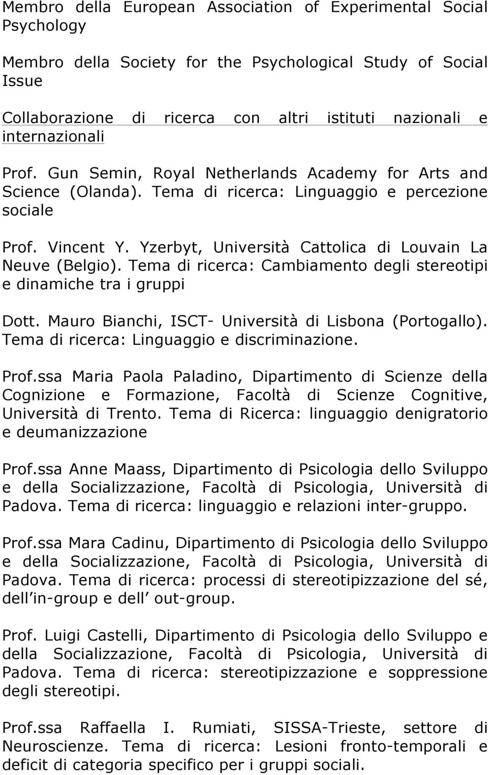 Yzerbyt, Università Cattolica di Louvain La Neuve (Belgio). Tema di ricerca: Cambiamento degli stereotipi e dinamiche tra i gruppi Dott. Mauro Bianchi, ISCT- Università di Lisbona (Portogallo).