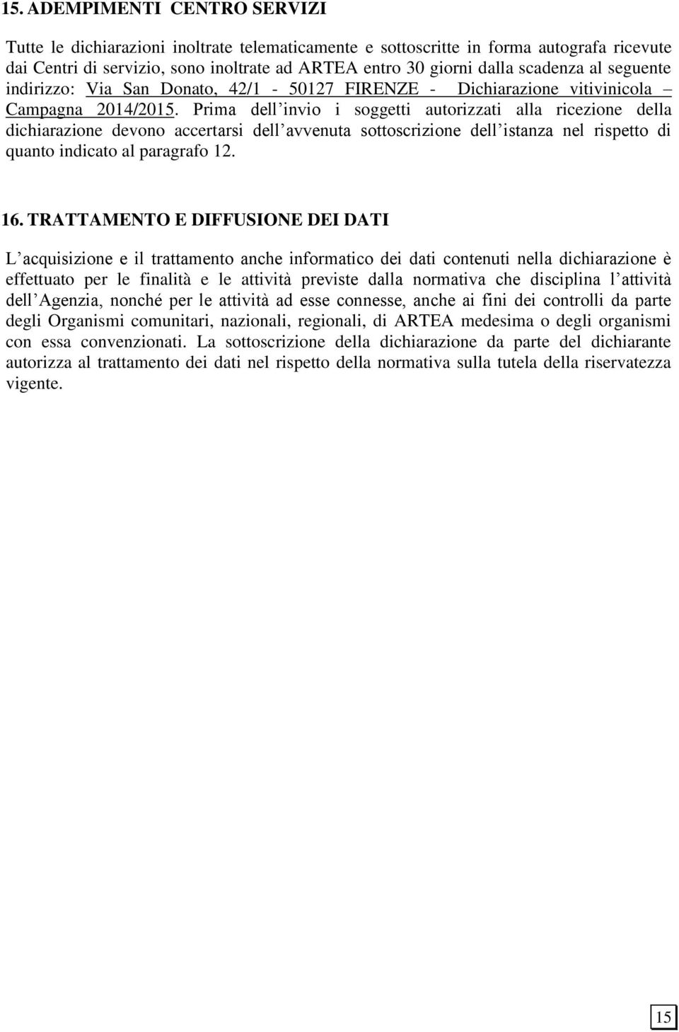 Prima dell invio i soggetti autorizzati alla ricezione della dichiarazione devono accertarsi dell avvenuta sottoscrizione dell istanza nel rispetto di quanto indicato al paragrafo 12. 16.