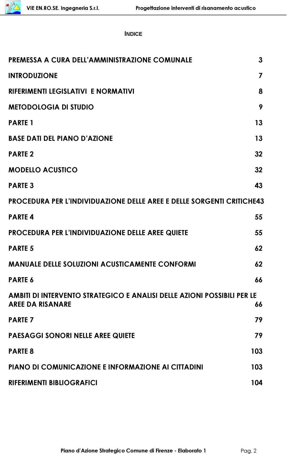 AREE QUIETE 55 PARTE 5 62 MANUALE DELLE SOLUZIONI ACUSTICAMENTE CONFORMI 62 PARTE 6 66 AMBITI DI INTERVENTO STRATEGICO E ANALISI DELLE AZIONI POSSIBILI PER LE AREE DA RISANARE 66 PARTE 7 79