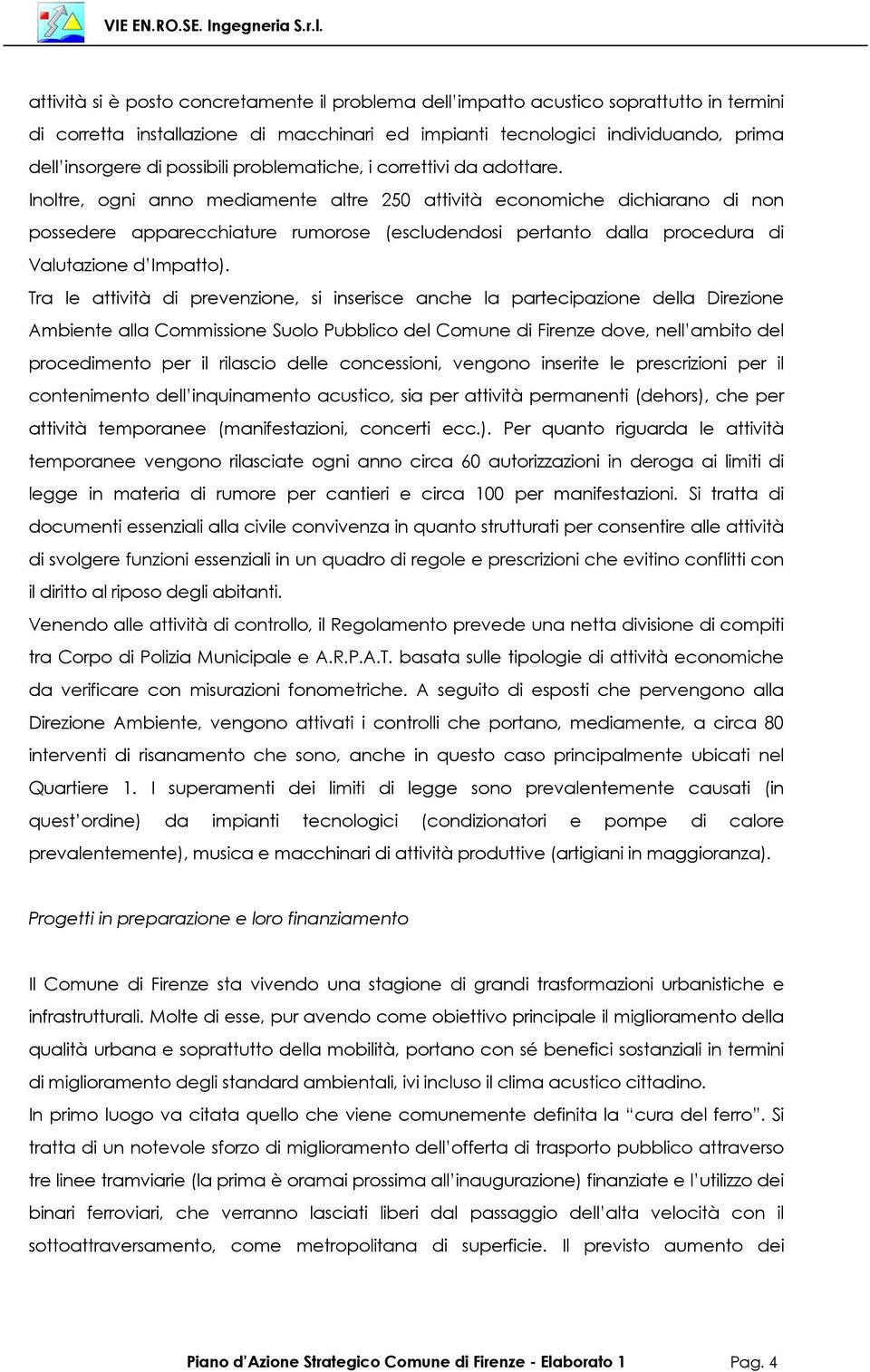 Inoltre, ogni anno mediamente altre 250 attività economiche dichiarano di non possedere apparecchiature rumorose (escludendosi pertanto dalla procedura di Valutazione d Impatto).