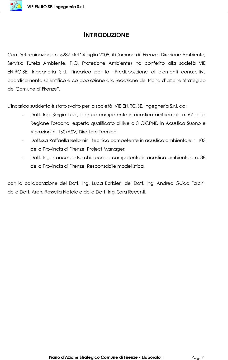 L incarico suddetto è stato svolto per la società VIE EN.RO.SE. Ingegneria S.r.l. da: - Dott. Ing. Sergio Luzzi, tecnico competente in acustica ambientale n.