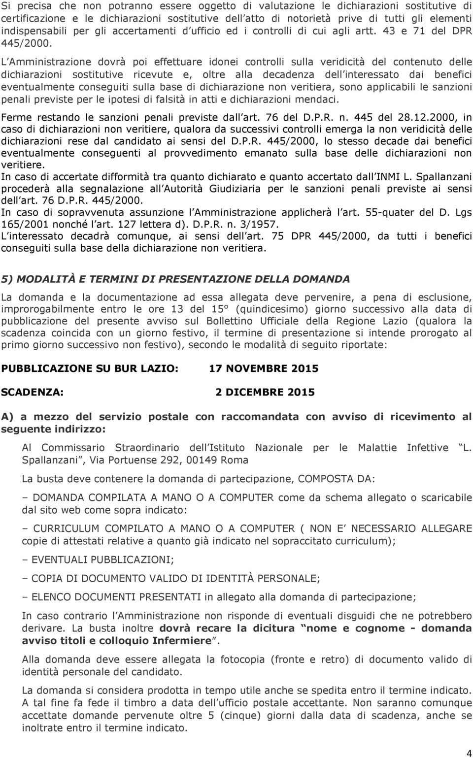 L Amministrazione dovrà poi effettuare idonei controlli sulla veridicità del contenuto delle dichiarazioni sostitutive ricevute e, oltre alla decadenza dell interessato dai benefici eventualmente