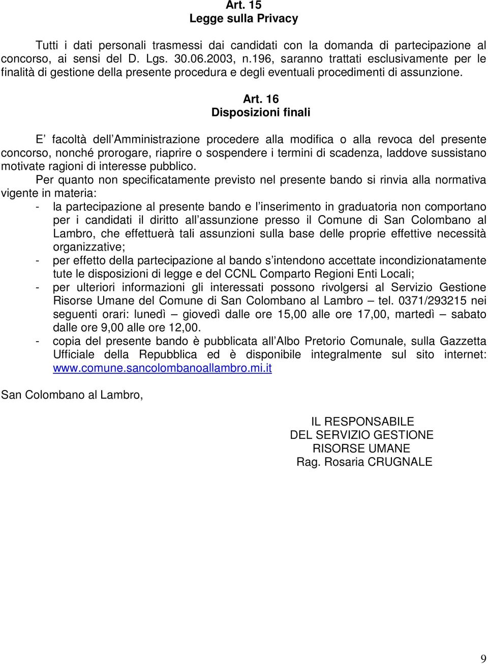 16 Disposizioni finali E facoltà dell Amministrazione procedere alla modifica o alla revoca del presente concorso, nonché prorogare, riaprire o sospendere i termini di scadenza, laddove sussistano