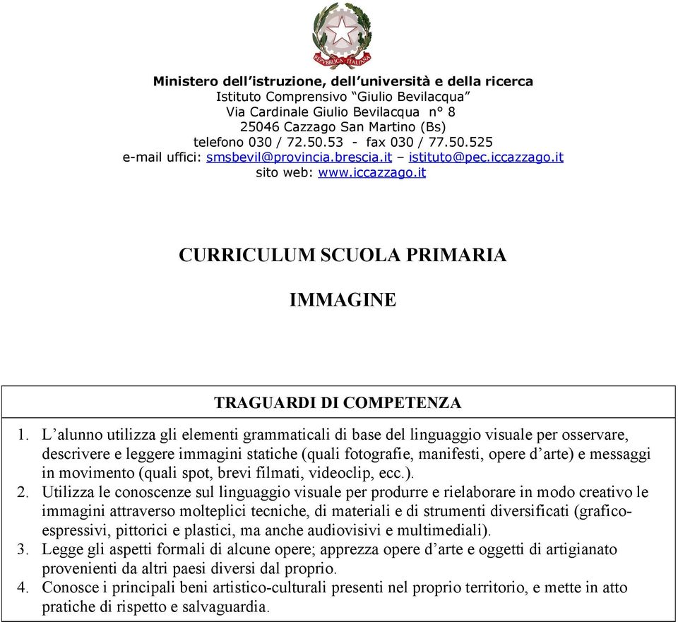 L alunno utilizza gli elementi grammaticali di base del linguaggio visuale per osservare, descrivere e leggere immagini statiche (quali fotografie, manifesti, opere d arte) e messaggi in movimento