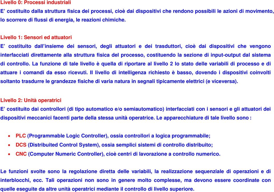 Livello 1: Sensori ed attuatori E costituito dall insieme dei sensori, degli attuatori e dei trasduttori, cioè dai dispositivi che vengono interfacciati direttamente alla struttura fisica del